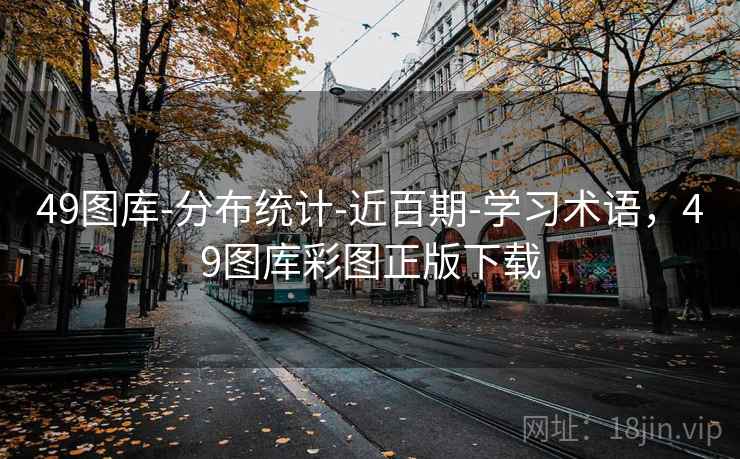 49图库-分布统计-近百期-学习术语，49图库彩图正版下载