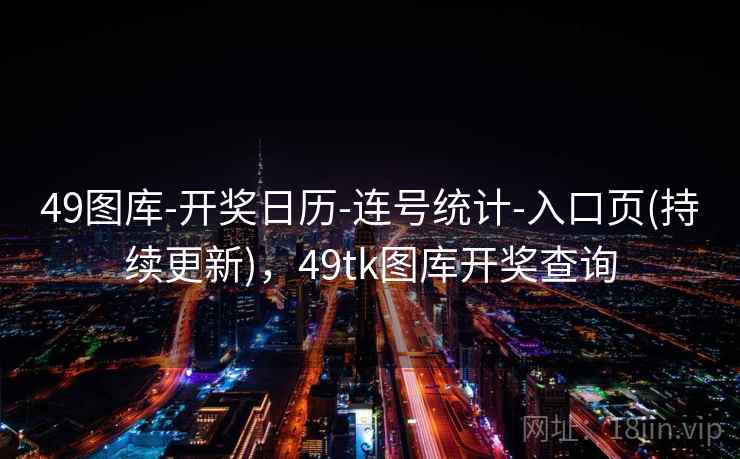 49图库-开奖日历-连号统计-入口页(持续更新)，49tk图库开奖查询