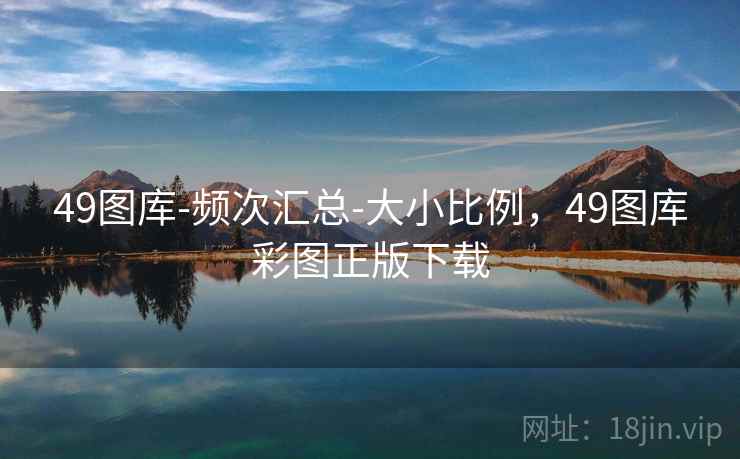 49图库-频次汇总-大小比例,49图库彩图正版下载 49图库-频次汇总-大小比例,49图库彩图正版下载