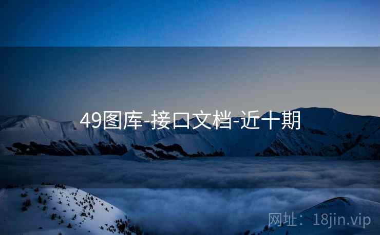 49图库-接口文档-近十期 49图库-接口文档-近十期