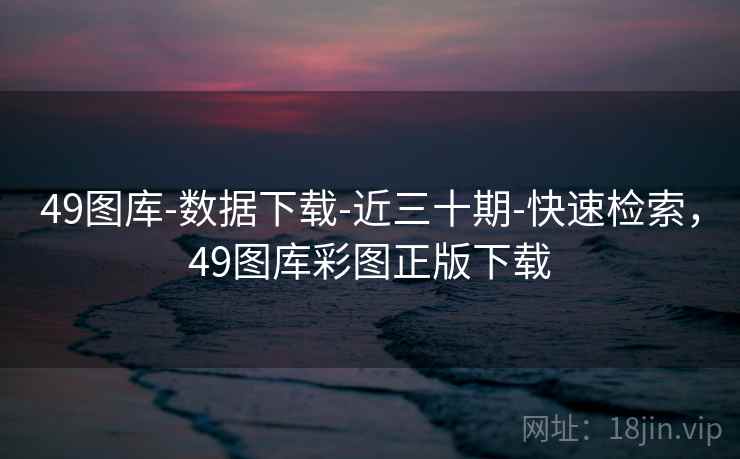49图库-数据下载-近三十期-快速检索,49图库彩图正版下载 49图库-数据下载-近三十期-快速检索,49图库彩图正版下载