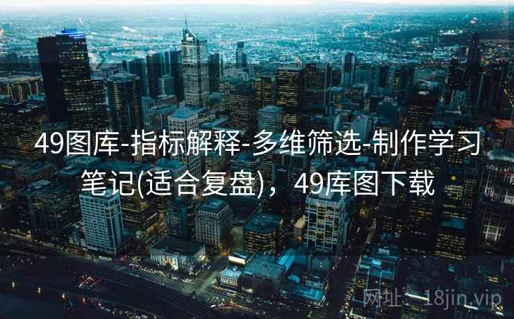49图库-指标解释-多维筛选-制作学习笔记(适合复盘)，49库图下载