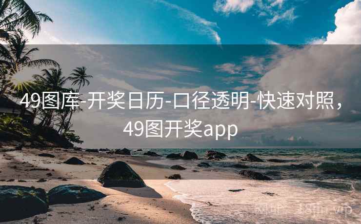 49图库-开奖日历-口径透明-快速对照,49图开奖app 49图库-开奖日历-口径透明-快速对照,49图开奖app