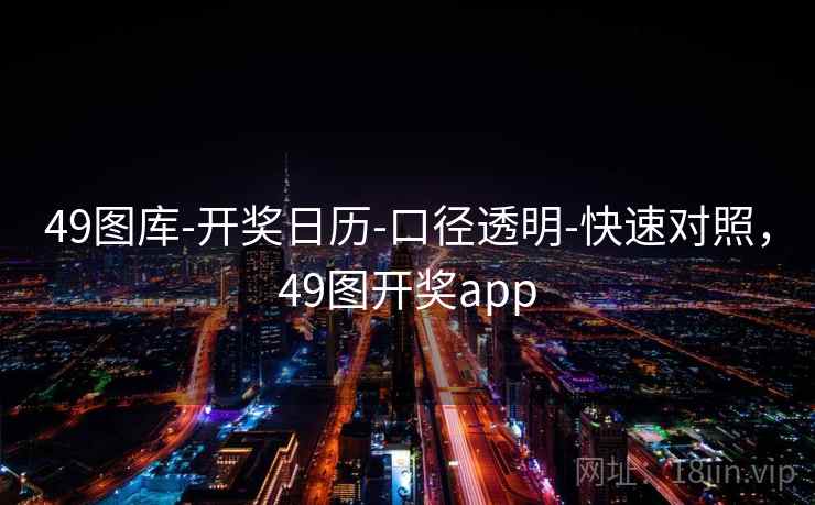 49图库-开奖日历-口径透明-快速对照,49图开奖app 49图库-开奖日历-口径透明-快速对照,49图开奖app