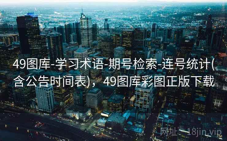 49图库-学习术语-期号检索-连号统计(含公告时间表)，49图库彩图正版下载