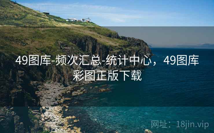 49图库-频次汇总-统计中心,49图库彩图正版下载