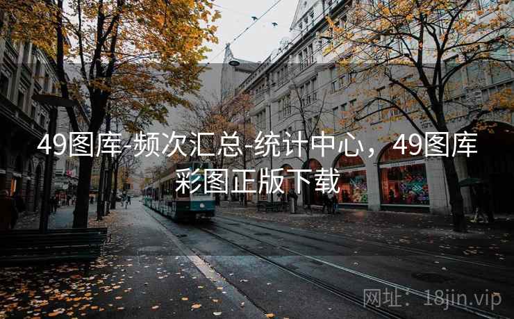 49图库-频次汇总-统计中心，49图库彩图正版下载