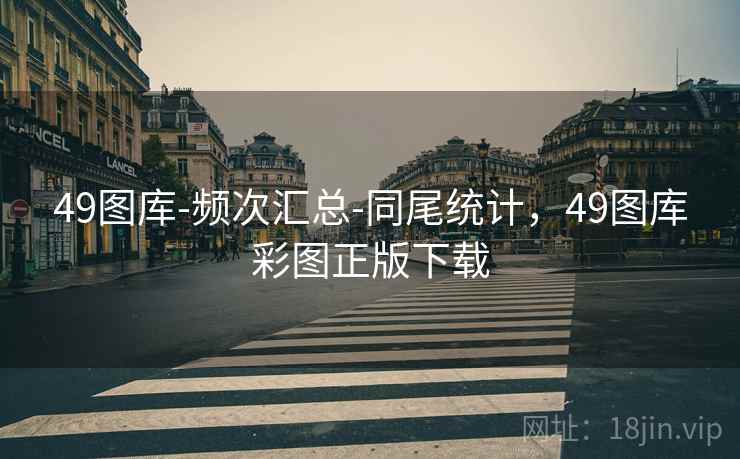 49图库-频次汇总-同尾统计,49图库彩图正版下载