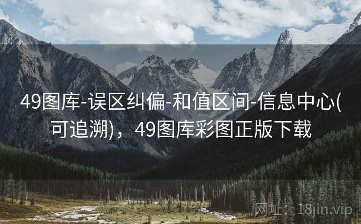 49图库-误区纠偏-和值区间-信息中心(可追溯)，49图库彩图正版下载