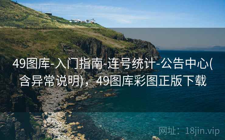 49图库-入门指南-连号统计-公告中心(含异常说明),49图库彩图正版下载 49图库-入门指南-连号统计-公告中心(含异常说明),49图库彩图正版下载