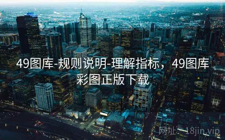 49图库-规则说明-理解指标，49图库彩图正版下载